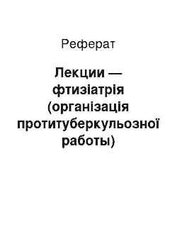 Реферат: Лекции — фтизіатрія (організація протитуберкульозної работы)