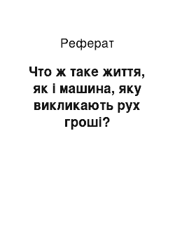 Реферат: Что ж таке життя, як і машина, яку викликають рух гроші?