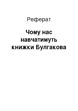 Реферат: Чому нас навчатимуть книжки Булгакова