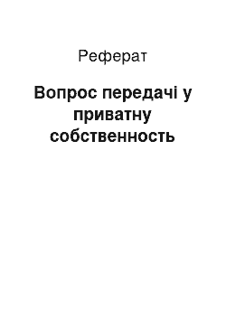 Реферат: Вопрос передачі у приватну собственность