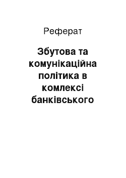 Реферат: Збутова та комунікаційна політика в комлексі банківського маркетингу