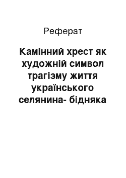 Реферат: Камінний хpест як художній символ тpагізму життя укpаїнського селянина-бідняка в новелі Василя Стефаника Кам'яний хpест