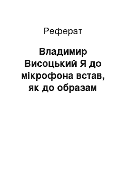 Реферат: Владимир Висоцький Я до мікрофона встав, як до образам