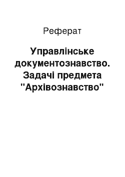 Реферат: Управлiнське документознавство. Задачі предмета "Архівознавство"