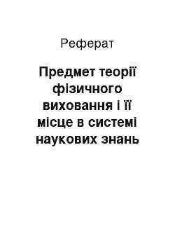 Реферат: Предмет теорії фізичного виховання і її місце в системі наукових знань