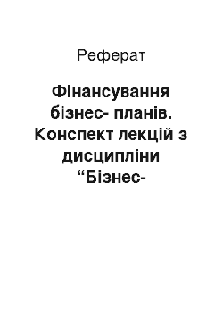 Реферат: Фінансування бізнес-планів. Конспект лекцій з дисципліни “Бізнес-планування”