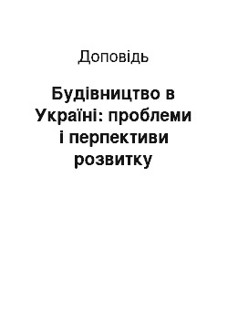 Доклад: Будівництво в Україні: проблеми і перпективи розвитку