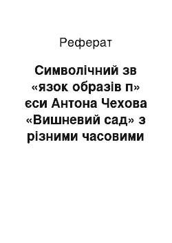 Реферат: Символiчний зв «язок образiв п» єси Антона Чехова «Вишневий сад» з рiзними часовими верствами