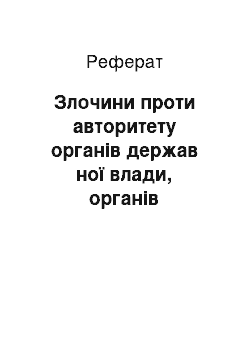 Реферат: Злочини проти авторитету органів держав ної влади, органів місцевого самоврядування та об"єднань громадян