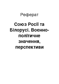 Реферат: Союз Росії та Білорусі. Воєнно-політичне значення, перспективи развития