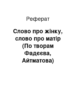 Реферат: Слово про жінку, слово про матір (По творам Фадєєва, Айтматова)