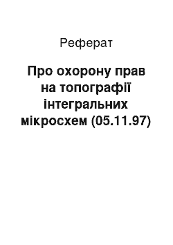 Реферат: Про охорону прав на топографії інтегральних мікросхем (05.11.97)