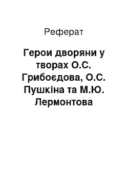 Реферат: Герои дворяни у творах О.С. Грибоєдова, О.С. Пушкіна та М.Ю. Лермонтова