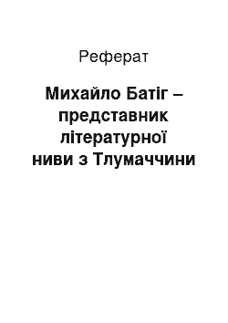 Реферат: Михайло Батіг – представник літературної ниви з Тлумаччини