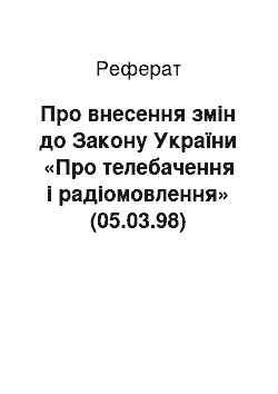 Реферат: Про внесення змін до Закону України «Про телебачення і радіомовлення» (05.03.98)