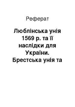 Реферат: Люблінська унія 1569 р. та її наслідки для України. Брестська унія та посилення національного гніту