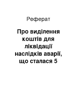 Реферат: Про виділення коштів для ліквідації наслідків аварії, що сталася 5 травня 2001 р. на шахті імені С.М. Кірова державної холдингової компанії «Макіїввугілля» (06.05.2001)