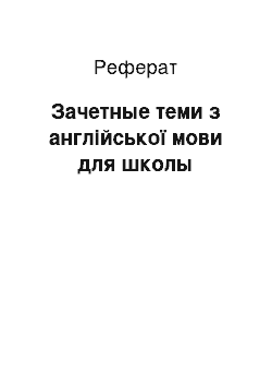 Реферат: Зачетные теми з англійської мови для школы