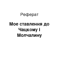 Реферат: Мое ставлення до Чацкому і Молчалину