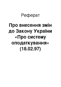 Реферат: Про внесення змін до Закону України «Про систему оподаткування» (18.02.97)