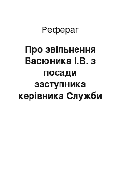 Реферат: Про звільнення Васюника І.В. з посади заступника керівника Служби Прем " єр-міністра України (30.05.2001)