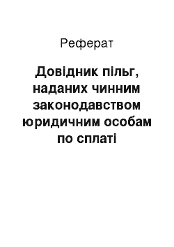 Реферат: Довiдник пiльг, наданих чинним законодавством юридичним особам по сплатi податкiв, зборiв, iнших обов " язкових платежiв