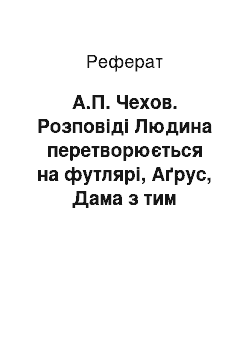 Реферат: А.П. Чехов. Розповіді Людина перетворюється на футлярі, Аґрус, Дама з тим песиком, комедія Вишневий сад