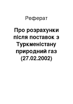 Реферат: Про розрахунки після поставок з Туркменістану природний газ (27.02.2002)