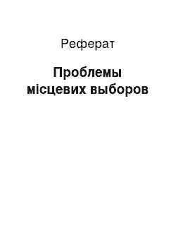 Реферат: Проблемы місцевих выборов