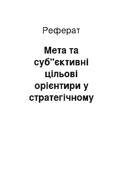 Реферат: Мета та суб"єктивні цільові орієнтири у стратегічному управлінні підприємством