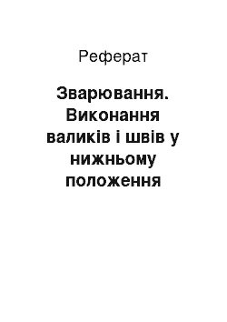 Реферат: Зварювання. Виконання валиків і швів у нижньому положення