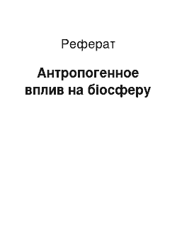 Реферат: Антропогенное вплив на біосферу