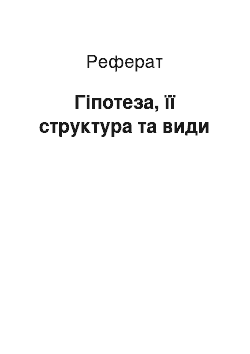 Реферат: Гіпотеза, її структура та види