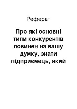 Реферат: Про які основні типи конкурентів повинен на вашу думку, знати підприємець, який планує відкрити нове кафе поряд зі студентським містечком?