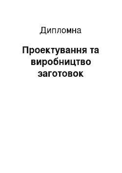 Дипломная: Проектування та виробництво заготовок