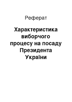 Реферат: Характеристика виборчого процесу на посаду Президента України