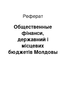 Реферат: Общественные фінанси, державний і місцевих бюджетів Молдовы