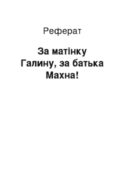 Реферат: За матінку Галину, за батька Махна!