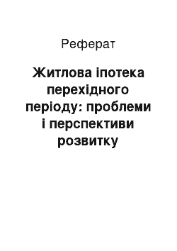 Реферат: Житлова іпотека перехідного періоду: проблеми і перспективи розвитку