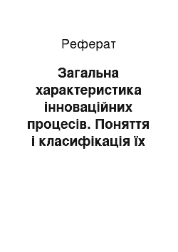 Реферат: Загальна характеристика інноваційних процесів. Поняття і класифікація їх видів