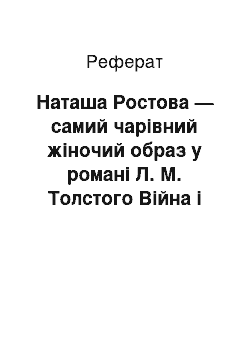 Реферат: Наташа Ростова — самий чарівний жіночий образ у романі Л. М. Толстого Війна і світ