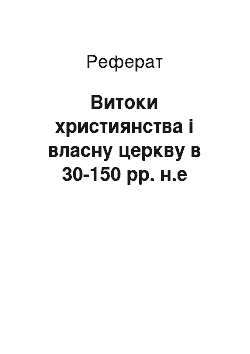 Реферат: Истоки християнства й власну церкву в 30-150 рр. н.э