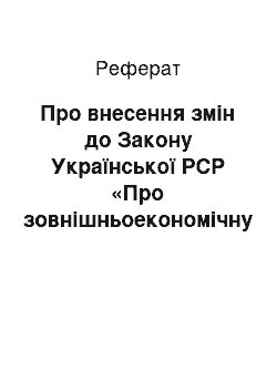 Реферат: Про внесення змін до Закону Української РСР «Про зовнішньоекономічну діяльність» (22.12.98)