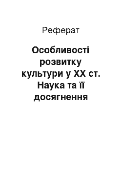 Реферат: Особливості розвитку культури у ХХ ст. Наука та її досягнення