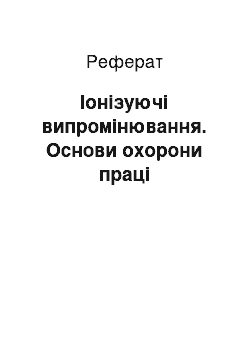 Реферат: Іонізуючі випромінювання. Основи охорони праці