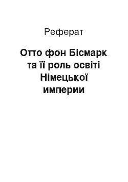 Реферат: Отто фон Бісмарк та її роль освіті Німецької империи