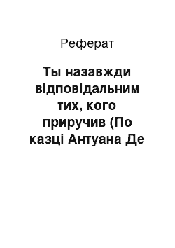 Реферат: Ты назавжди відповідальним тих, кого приручив (По казці Антуана Де Сент-Екзюпері Маленький принц)