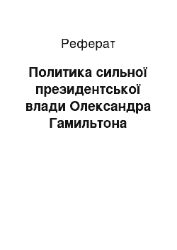 Реферат: Политика сильної президентської влади Олександра Гамильтона