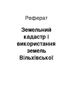 Реферат: Земельний кадастр і використання земель Вільхівської сільської ради Городенківського району Івано-Франківської області