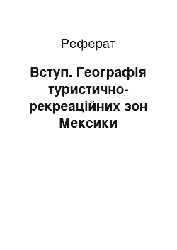 Реферат: Вступ. Географія туристично-рекреаційних зон Мексики